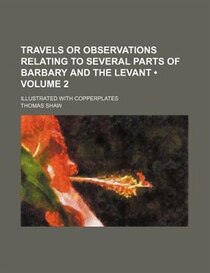 Travels Or Observations Relating To Several Parts Of Barbary And The Levant (volume 2); Illustrated With Copperplates