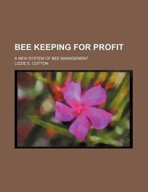 Bee Keeping For Profit; A New System Of Bee Management