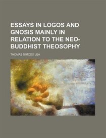 Essays In Logos And Gnosis Mainly In Relation To The Neo-buddhist Theosophy
