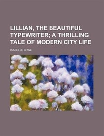 Lillian, The Beautiful Typewriter; A Thrilling Tale Of Modern City Life