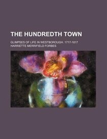 The Hundredth Town; Glimpses Of Life In Westborough. 1717-1817