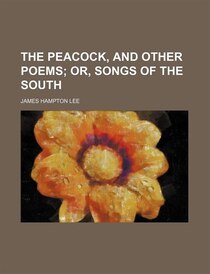 The Peacock, And Other Poems; Or, Songs Of The South