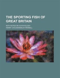 The Sporting Fish Of Great Britain; With Notes On Ichthyology