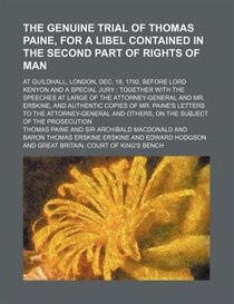 The Genuine Trial Of Thomas Paine, For A Libel Contained In The Second Part Of Rights Of Man; At Guildhall, London, Dec. 18, 1792, Before Lord Kenyon And A Spec