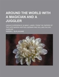 Around The World With A Magician And A Juggler; Unique Experience In Many Lands, From The Papers Of The Late Baron Hartwig Seeman And William D''alvini, Juggler
