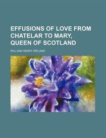 Effusions Of Love From Chatelar To Mary, Queen Of Scotland