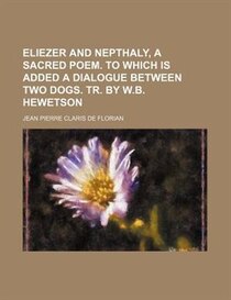 Eliezer And Nepthaly, A Sacred Poem. To Which Is Added A Dialogue Between Two Dogs. Tr. By W.b. Hewetson
