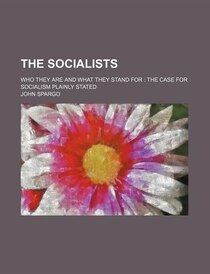 The Socialists; Who They Are And What They Stand For The Case For Socialism Plainly Stated