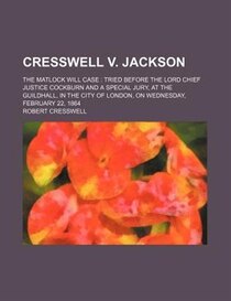Cresswell V. Jackson; The Matlock Will Case Tried Before The Lord Chief Justice Cockburn And A Special Jury, At The Guildhall, In The City Of London, On Wednesd