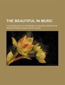 The Beautiful In Music; A Contribution To The Revisal Of Musical Aesthetics