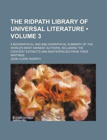 The Ridpath Library Of Universal Literature (volume 3); A Biographical And Bibliographical Summary Of The World''s Most Eminent Authors, Including The Choicest