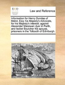 Information For Henry Dundas Of Melvil, Esq; His Majesty''s Advocate, For His Majesty''s Interest; Against Alexander Macewan Dyer In Perth, And Isobel Boutcher