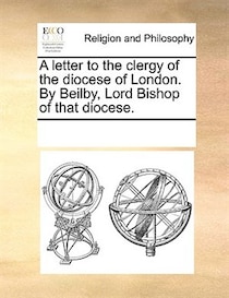 A Letter To The Clergy Of The Diocese Of London. By Beilby, Lord Bishop Of That Diocese.