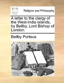 A Letter To The Clergy Of The West-india Islands, By Beilby, Lord Bishop Of London.