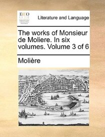 The Works Of Monsieur De Moliere. In Six Volumes. Volume 3 Of 6