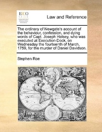 The Ordinary Of Newgate''s Account Of The Behaviour, Confession, And Dying Words Of Capt. Joseph Halsey, Who Was Executed At Execution-dock, On Wednesday The Fo