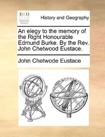 An Elegy To The Memory Of The Right Honourable Edmund Burke. By The Rev. John Chetwood Eustace.