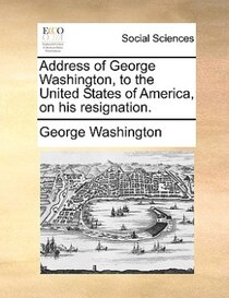 Address Of George Washington, To The United States Of America, On His Resignation.