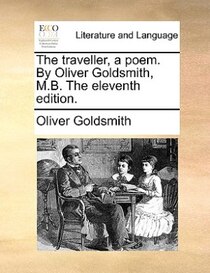 The Traveller, A Poem. By Oliver Goldsmith, M.b. The Eleventh Edition.