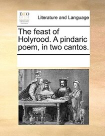 The Feast Of Holyrood. A Pindaric Poem, In Two Cantos.