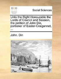 Unto The Right Honourable The Lords Of Council And Session, The Petition Of John Din, Portioner Of Easter-craigannet, ...
