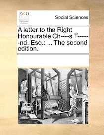 A Letter To The Right Honourable Ch----s T------nd, Esq.; ... The Second Edition.