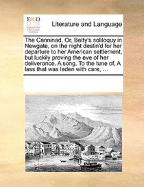 The Canninad. Or, Betty''s Soliloquy In Newgate, On The Night Destin''d For Her Departure To Her American Settlement, But Luckily Proving The Eve Of Her Deliver
