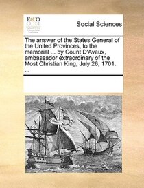 The Answer Of The States General Of The United Provinces, To The Memorial ... By Count D''avaux, Ambassador Extraordinary Of The Most Christian King, July 26, 1