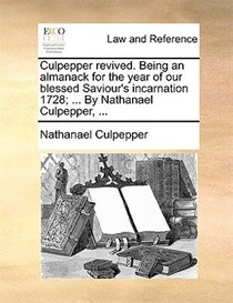 Culpepper Revived. Being An Almanack For The Year Of Our Blessed Saviour''s Incarnation 1728; ... By Nathanael Culpepper, ...