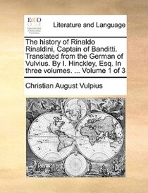 The History Of Rinaldo Rinaldini, Captain Of Banditti. Translated From The German Of Vulvius. By I. Hinckley, Esq. In Three Volumes. ... Volume 1 Of 3