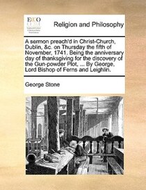 A Sermon Preach''d In Christ-church, Dublin, &c. On Thursday The Fifth Of November, 1741. Being The Anniversary Day Of Thanksgiving For The Discovery Of The Gun