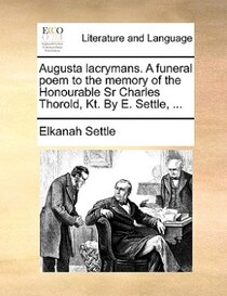 Augusta Lacrymans. A Funeral Poem To The Memory Of The Honourable Sr Charles Thorold, Kt. By E. Settle, ...