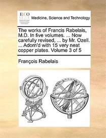 The Works Of Francis Rabelais, M.d. In Five Volumes. ... Now Carefully Revised, ... By Mr. Ozell. ... Adorn''d With 15 Very Neat Copper Plates. Volume 3 Of 5