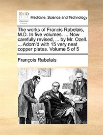 The Works Of Francis Rabelais, M.d. In Five Volumes. ... Now Carefully Revised, ... By Mr. Ozell. ... Adorn''d With 15 Very Neat Copper Plates. Volume 5 Of 5
