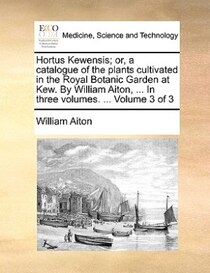 Hortus Kewensis; Or, A Catalogue Of The Plants Cultivated In The Royal Botanic Garden At Kew. By William Aiton, ... In Three Volumes. ... Volume 3 Of 3