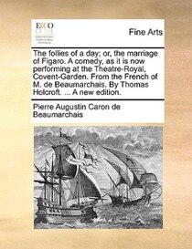 The Follies Of A Day; Or, The Marriage Of Figaro. A Comedy, As It Is Now Performing At The Theatre-royal, Covent-garden. From The French Of M. De Beaumarchais.