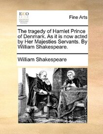 The Tragedy Of Hamlet Prince Of Denmark. As It Is Now Acted By Her Majesties Servants. By William Shakespeare.