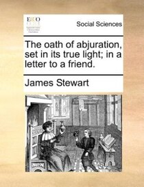 The Oath Of Abjuration, Set In Its True Light; In A Letter To A Friend.