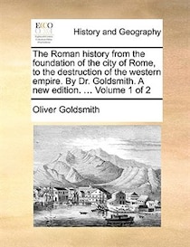The Roman History From The Foundation Of The City Of Rome, To The Destruction Of The Western Empire. By Dr. Goldsmith. A New Edition. ... Volume 1 Of 2