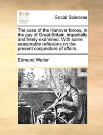 The Case Of The Hanover Forces, In The Pay Of Great-britain, Impartially And Freely Examined. With Some Seasonable Reflexions On The Present Conjuncture Of Affa