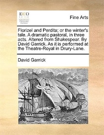 Florizel And Perdita; Or The Winter''s Tale. A Dramatic Pastoral, In Three Acts. Altered From Shakespear. By David Garrick. As It Is Performed At The Theatre-ro