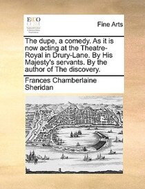 The Dupe, A Comedy. As It Is Now Acting At The Theatre-royal In Drury-lane. By His Majesty''s Servants. By The Author Of The Discovery.