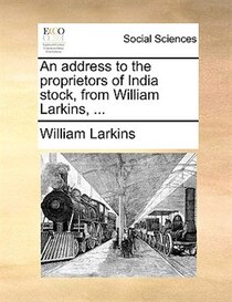 An Address To The Proprietors Of India Stock, From William Larkins, .