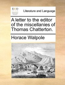A Letter To The Editor Of The Miscellanies Of Thomas Chatterton.