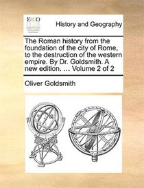 The Roman History From The Foundation Of The City Of Rome, To The Destruction Of The Western Empire. By Dr. Goldsmith. A New Edition. ... Volume 2 Of 2