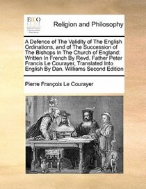 A Defence Of The Validity Of The English Ordinations, And Of The Succession Of The Bishops In The Church Of England