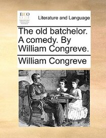 The Old Batchelor. A Comedy. By William Congreve.