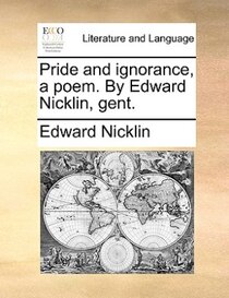 Pride And Ignorance, A Poem. By Edward Nicklin, Gent.