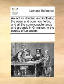 An Act For Dividing And Inclosing The Open And Common Fields, And All The Commonable Lands And Grounds In Grimston, In The County Of Leicester.