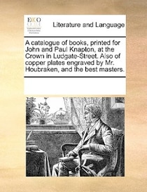 A Catalogue Of Books, Printed For John And Paul Knapton, At The Crown In Ludgate-street. Also Of Copper Plates Engraved By Mr. Houbraken, And The Best Masters.